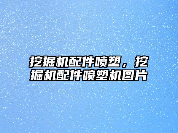 挖掘機(jī)配件噴塑，挖掘機(jī)配件噴塑機(jī)圖片