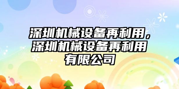 深圳機械設備再利用，深圳機械設備再利用有限公司