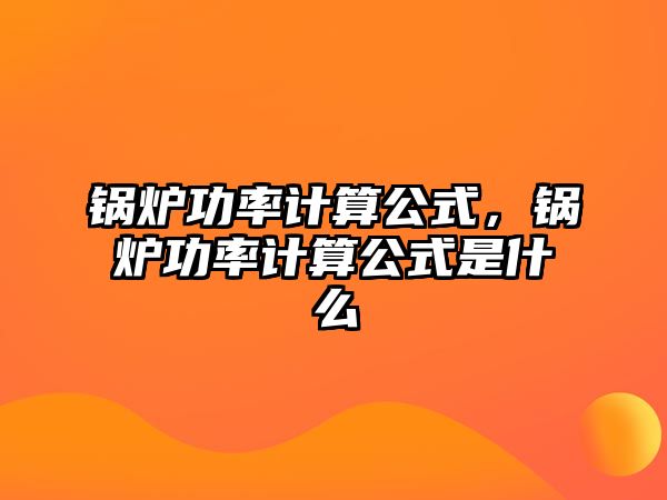 鍋爐功率計算公式，鍋爐功率計算公式是什么