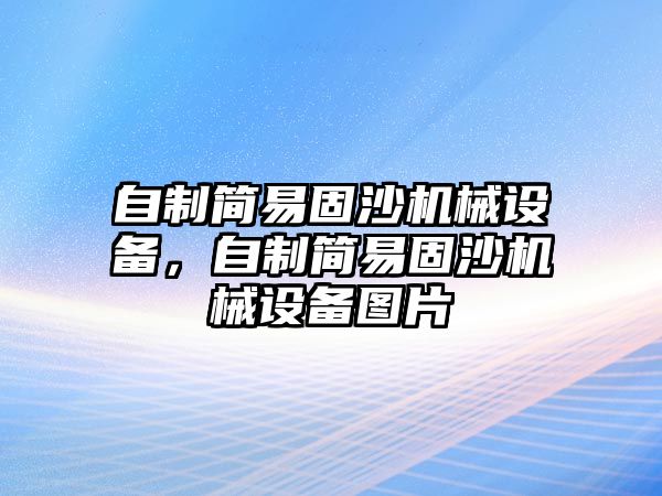 自制簡易固沙機械設備，自制簡易固沙機械設備圖片