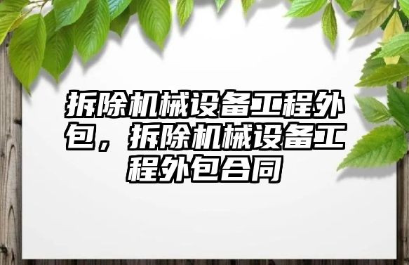 拆除機械設(shè)備工程外包，拆除機械設(shè)備工程外包合同