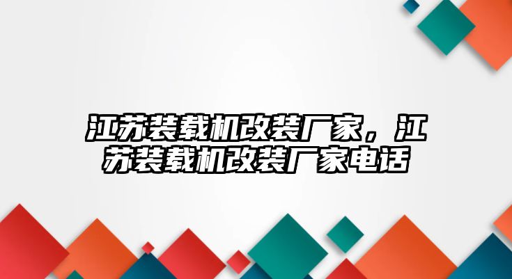 江蘇裝載機(jī)改裝廠家，江蘇裝載機(jī)改裝廠家電話