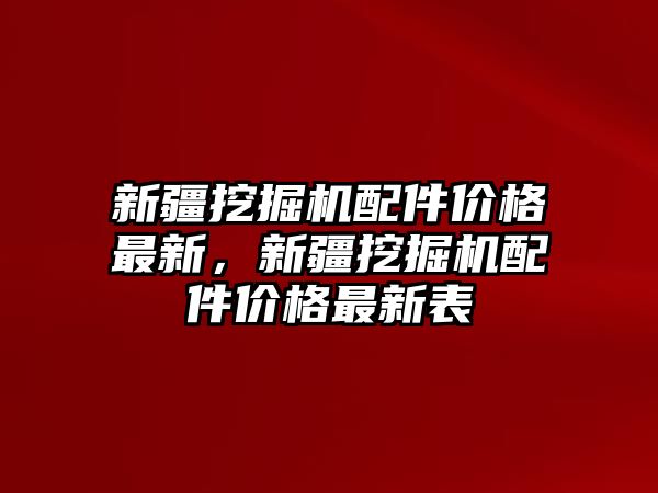 新疆挖掘機配件價格最新，新疆挖掘機配件價格最新表