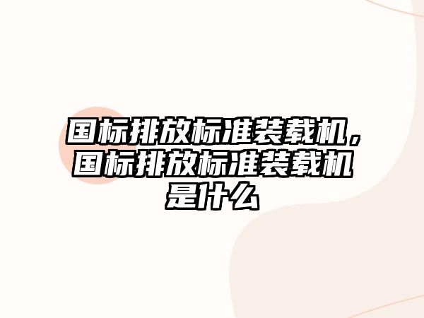 國(guó)標(biāo)排放標(biāo)準(zhǔn)裝載機(jī)，國(guó)標(biāo)排放標(biāo)準(zhǔn)裝載機(jī)是什么