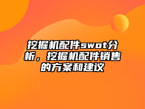 挖掘機(jī)配件swot分析，挖掘機(jī)配件銷售的方案和建議