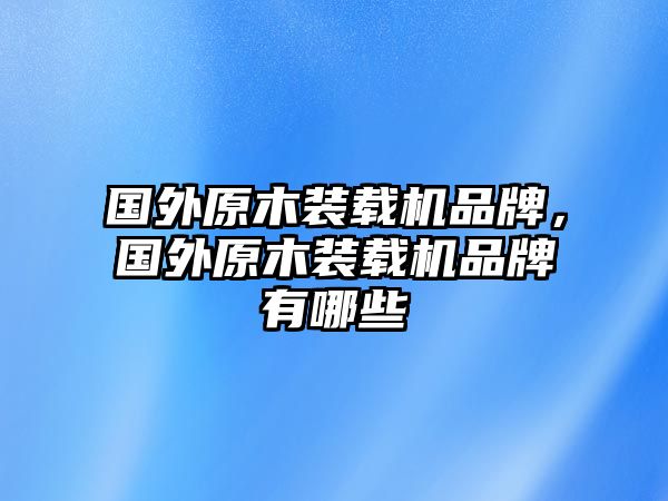 國外原木裝載機品牌，國外原木裝載機品牌有哪些