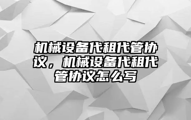 機(jī)械設(shè)備代租代管協(xié)議，機(jī)械設(shè)備代租代管協(xié)議怎么寫