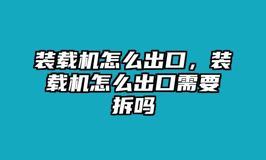 裝載機(jī)怎么出口，裝載機(jī)怎么出口需要拆嗎