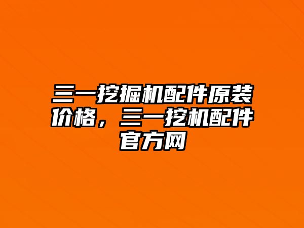 三一挖掘機配件原裝價格，三一挖機配件官方網(wǎng)