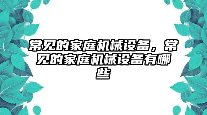 常見的家庭機械設(shè)備，常見的家庭機械設(shè)備有哪些