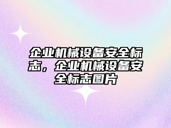 企業(yè)機(jī)械設(shè)備安全標(biāo)志，企業(yè)機(jī)械設(shè)備安全標(biāo)志圖片