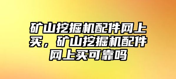 礦山挖掘機配件網(wǎng)上買，礦山挖掘機配件網(wǎng)上買可靠嗎