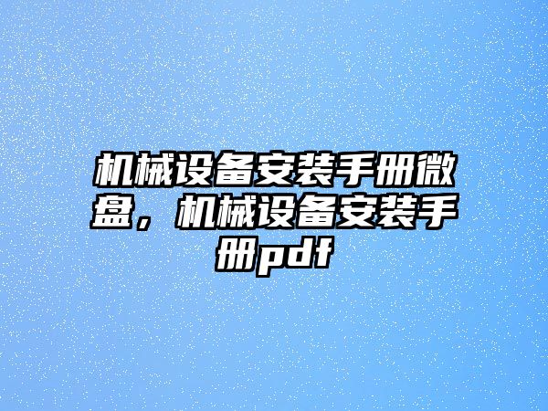 機械設備安裝手冊微盤，機械設備安裝手冊pdf