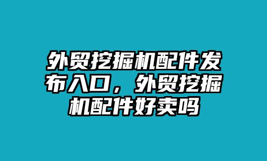 外貿(mào)挖掘機(jī)配件發(fā)布入口，外貿(mào)挖掘機(jī)配件好賣(mài)嗎