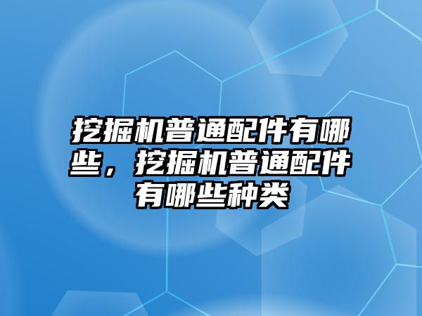 挖掘機(jī)普通配件有哪些，挖掘機(jī)普通配件有哪些種類