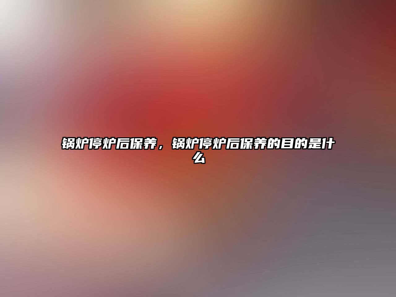 鍋爐停爐后保養(yǎng)，鍋爐停爐后保養(yǎng)的目的是什么