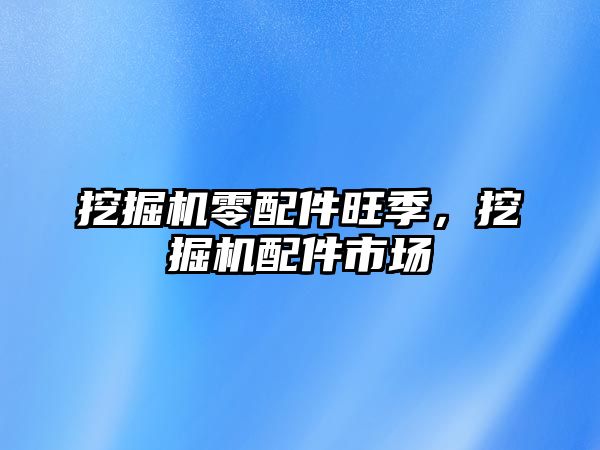 挖掘機零配件旺季，挖掘機配件市場