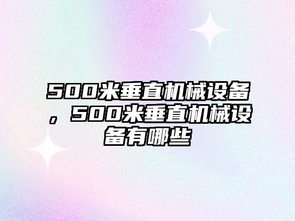 500米垂直機(jī)械設(shè)備，500米垂直機(jī)械設(shè)備有哪些