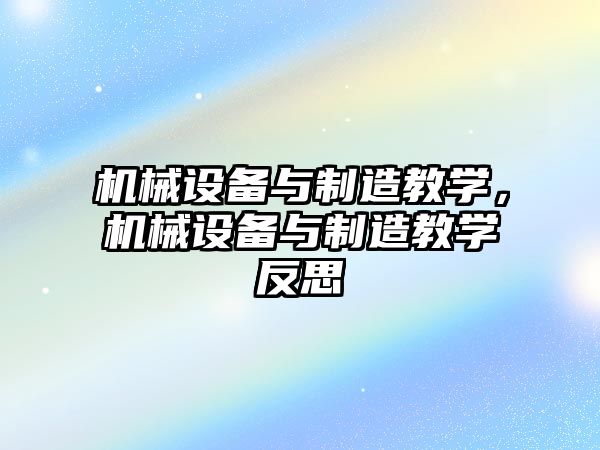 機械設(shè)備與制造教學(xué)，機械設(shè)備與制造教學(xué)反思