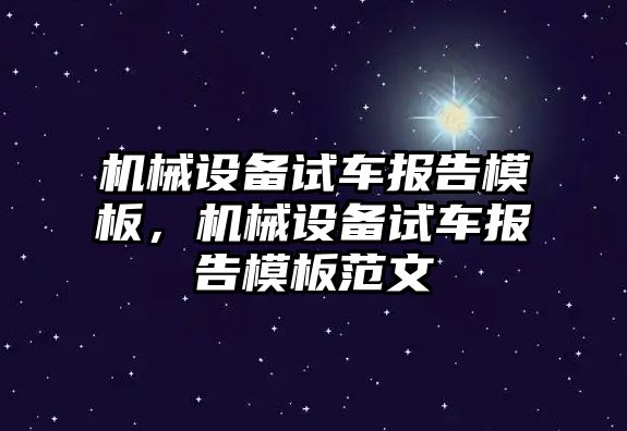 機(jī)械設(shè)備試車報(bào)告模板，機(jī)械設(shè)備試車報(bào)告模板范文