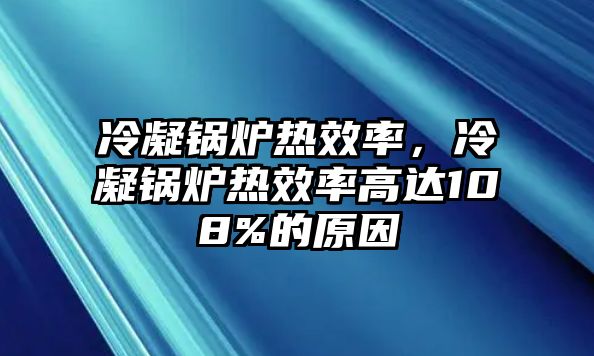 冷凝鍋爐熱效率，冷凝鍋爐熱效率高達108%的原因