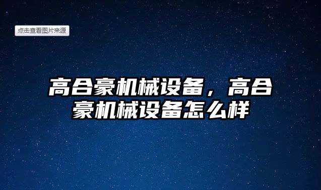 高合豪機(jī)械設(shè)備，高合豪機(jī)械設(shè)備怎么樣