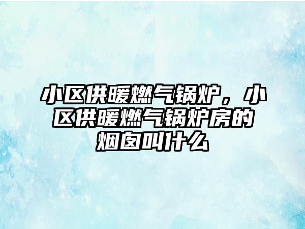 小區(qū)供暖燃?xì)忮仩t，小區(qū)供暖燃?xì)忮仩t房的煙囪叫什么