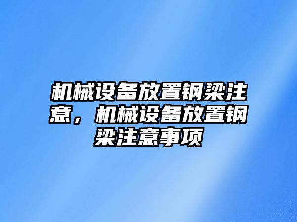 機(jī)械設(shè)備放置鋼梁注意，機(jī)械設(shè)備放置鋼梁注意事項(xiàng)