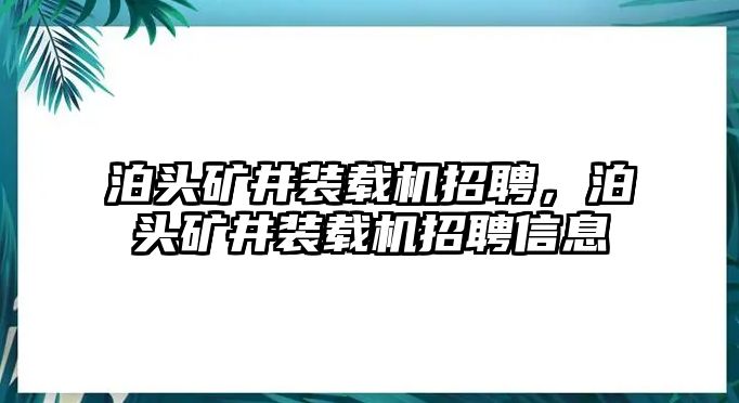 泊頭礦井裝載機(jī)招聘，泊頭礦井裝載機(jī)招聘信息