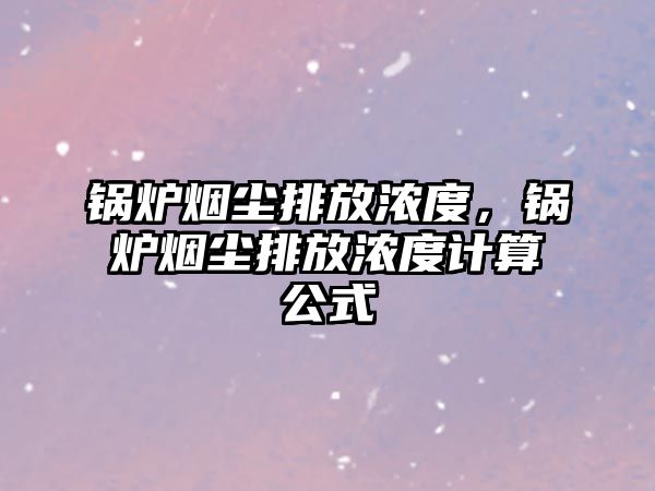 鍋爐煙塵排放濃度，鍋爐煙塵排放濃度計算公式