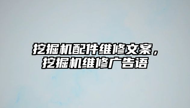 挖掘機配件維修文案，挖掘機維修廣告語