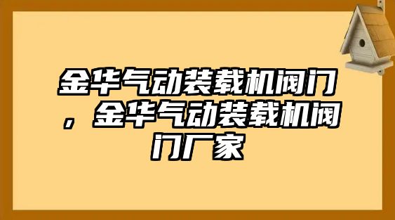 金華氣動(dòng)裝載機(jī)閥門，金華氣動(dòng)裝載機(jī)閥門廠家