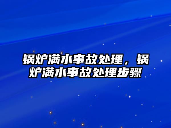 鍋爐滿水事故處理，鍋爐滿水事故處理步驟