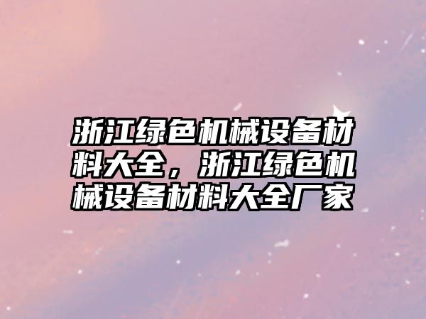 浙江綠色機械設備材料大全，浙江綠色機械設備材料大全廠家