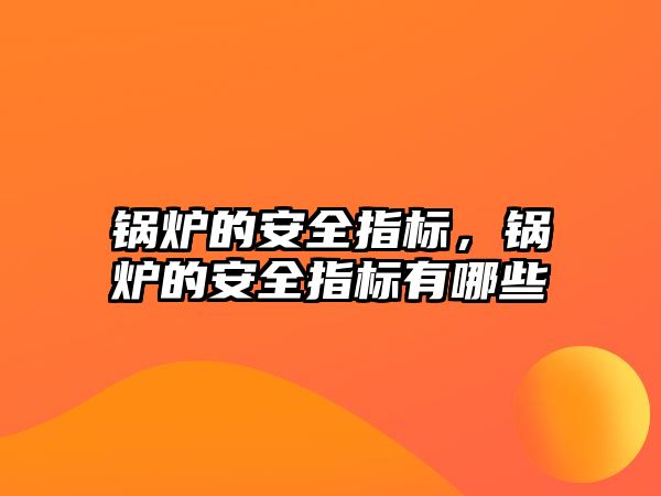 鍋爐的安全指標(biāo)，鍋爐的安全指標(biāo)有哪些