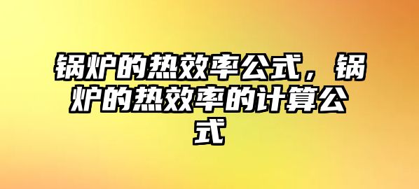 鍋爐的熱效率公式，鍋爐的熱效率的計(jì)算公式