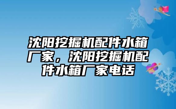 沈陽挖掘機配件水箱廠家，沈陽挖掘機配件水箱廠家電話