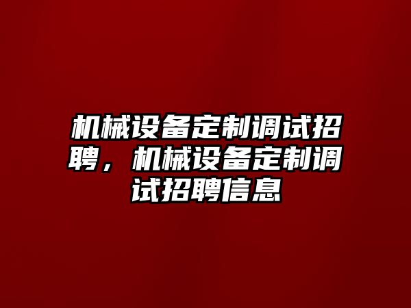 機械設備定制調試招聘，機械設備定制調試招聘信息