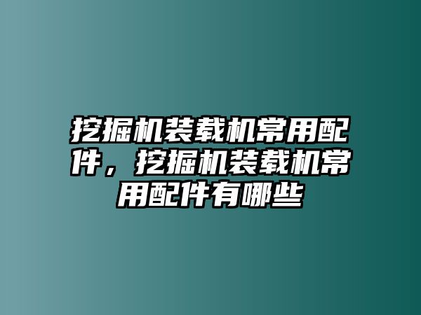 挖掘機(jī)裝載機(jī)常用配件，挖掘機(jī)裝載機(jī)常用配件有哪些