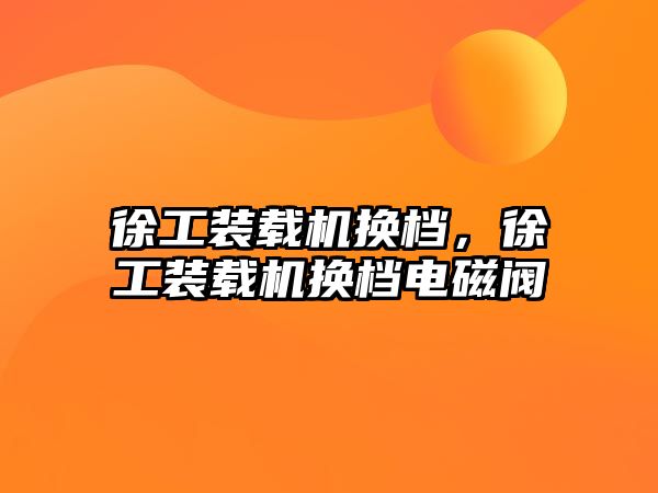 徐工裝載機換檔，徐工裝載機換檔電磁閥