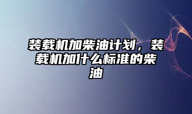 裝載機加柴油計劃，裝載機加什么標準的柴油