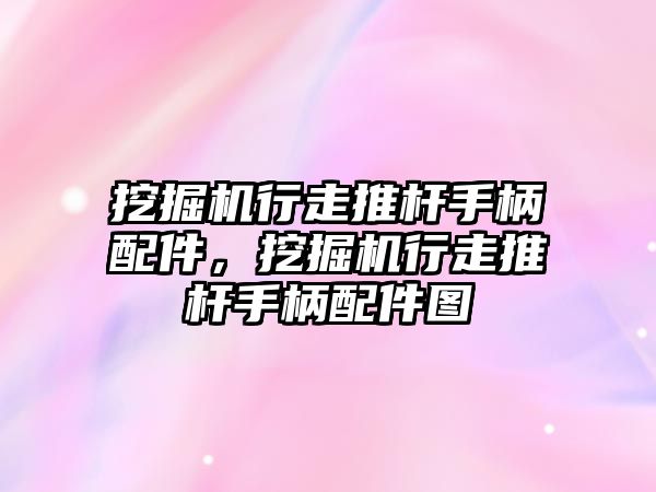 挖掘機行走推桿手柄配件，挖掘機行走推桿手柄配件圖