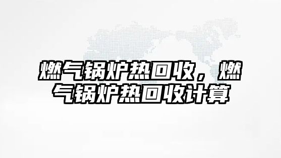 燃氣鍋爐熱回收，燃氣鍋爐熱回收計算