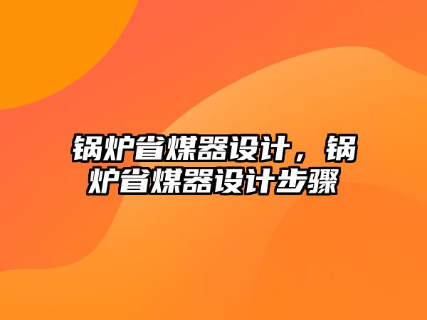 鍋爐省煤器設(shè)計，鍋爐省煤器設(shè)計步驟