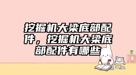 挖掘機大梁底部配件，挖掘機大梁底部配件有哪些