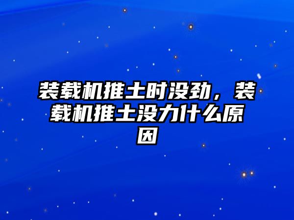 裝載機(jī)推土?xí)r沒勁，裝載機(jī)推土沒力什么原因