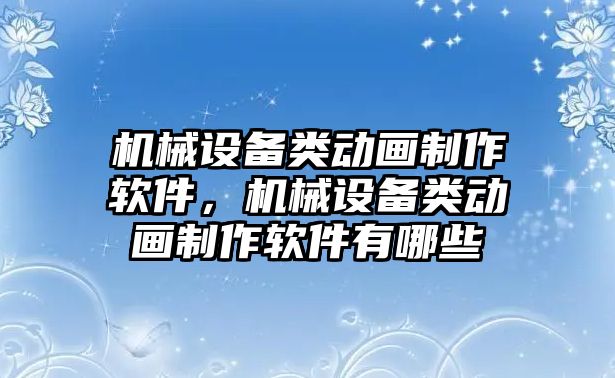 機械設(shè)備類動畫制作軟件，機械設(shè)備類動畫制作軟件有哪些