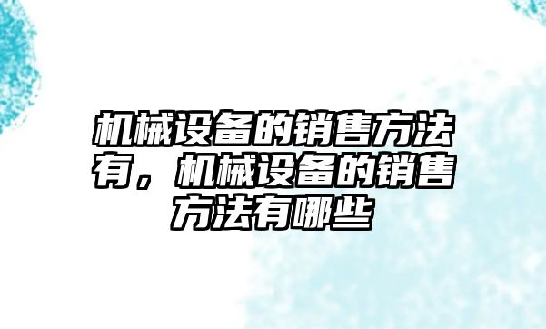 機械設備的銷售方法有，機械設備的銷售方法有哪些