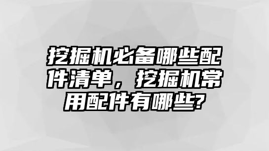 挖掘機(jī)必備哪些配件清單，挖掘機(jī)常用配件有哪些?