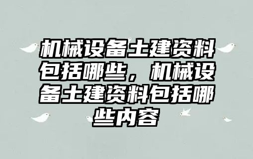 機械設(shè)備土建資料包括哪些，機械設(shè)備土建資料包括哪些內(nèi)容